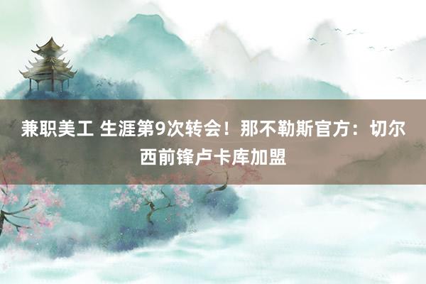 兼职美工 生涯第9次转会！那不勒斯官方：切尔西前锋卢卡库加盟